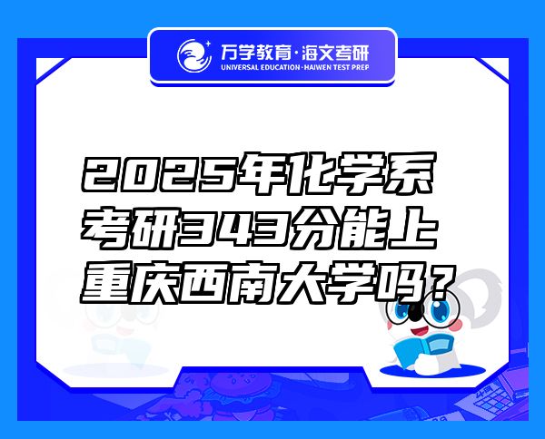 2025年化學(xué)系考研343分能上重慶西南大學(xué)嗎？