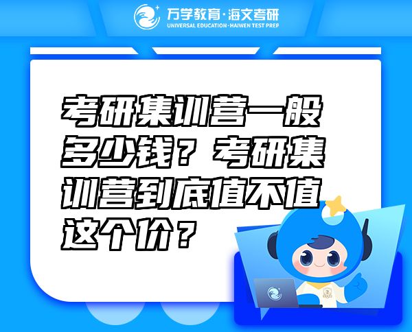 考研集訓(xùn)營(yíng)一般多少錢(qián)？考研集訓(xùn)營(yíng)到底值不值這個(gè)價(jià)？