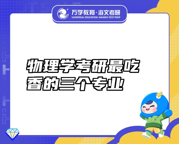物理學(xué)考研最吃香的三個專業(yè)