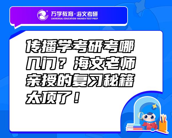 傳播學考研考哪幾門？海文老師親授的復習秘籍太頂了！