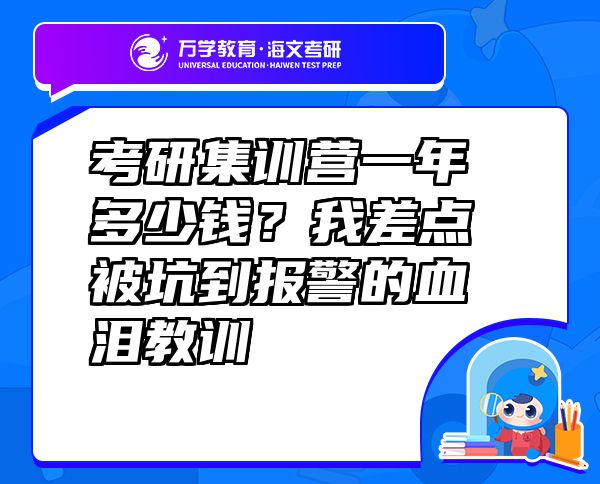 考研集訓(xùn)營一年多少錢？我差點(diǎn)被坑到報(bào)警的血淚教訓(xùn)