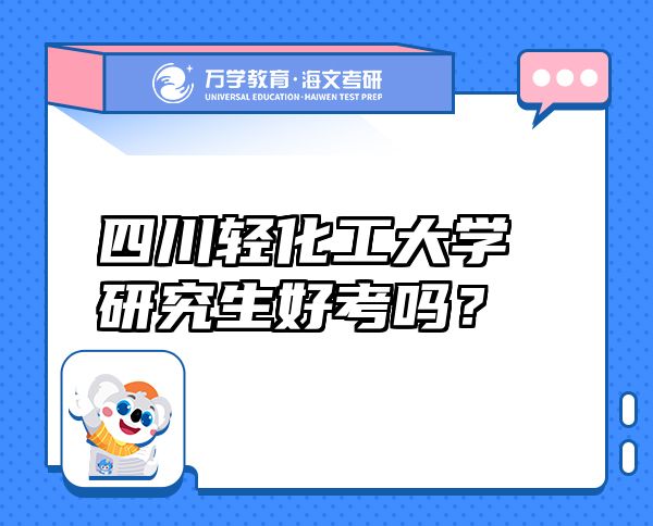 四川輕化工大學研究生好考嗎？