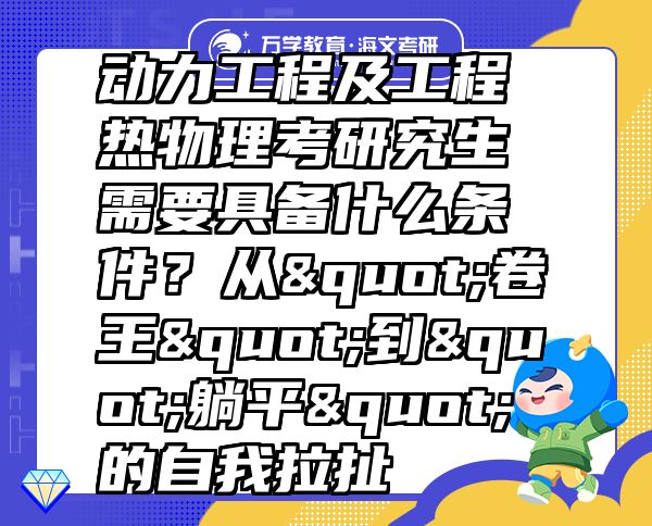 動(dòng)力工程及工程熱物理考研究生需要具備什么條件？從"卷王"到"躺平"的自我拉扯  
