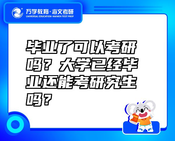 畢業(yè)了可以考研嗎？大學已經畢業(yè)還能考研究生嗎？