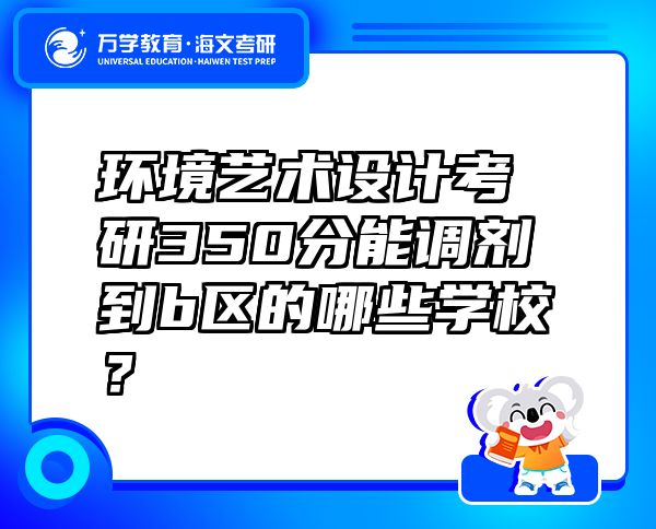 環(huán)境藝術(shù)設(shè)計(jì)考研350分能調(diào)劑到b區(qū)的哪些學(xué)校？
