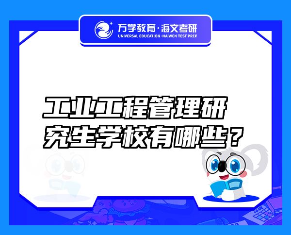 工業(yè)工程管理研究生學(xué)校有哪些？