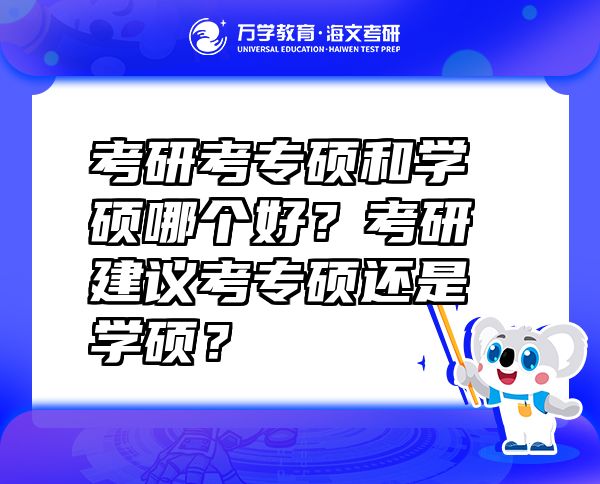 考研考專碩和學(xué)碩哪個(gè)好？考研建議考專碩還是學(xué)碩？