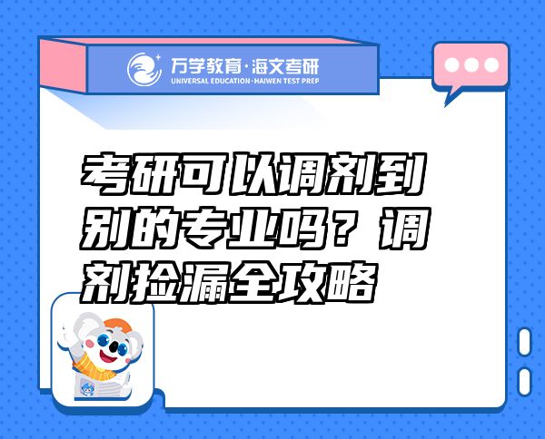 考研可以調(diào)劑到別的專業(yè)嗎？調(diào)劑撿漏全攻略