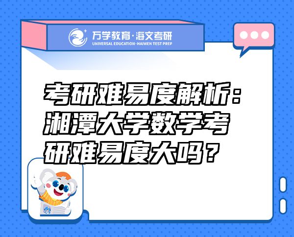 考研難易度解析：湘潭大學(xué)數(shù)學(xué)考研難易度大嗎？