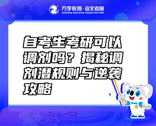 自考生考研可以調(diào)劑嗎？揭秘調(diào)劑潛規(guī)則與逆襲攻略