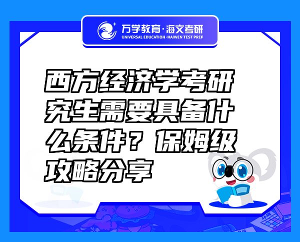 西方經(jīng)濟學考研究生需要具備什么條件？保姆級攻略分享