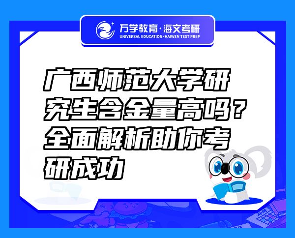 廣西師范大學(xué)研究生含金量高嗎？全面解析助你考研成功