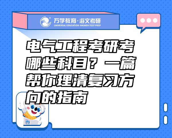 電氣工程考研考哪些科目？一篇幫你理清復(fù)習(xí)方向的指南