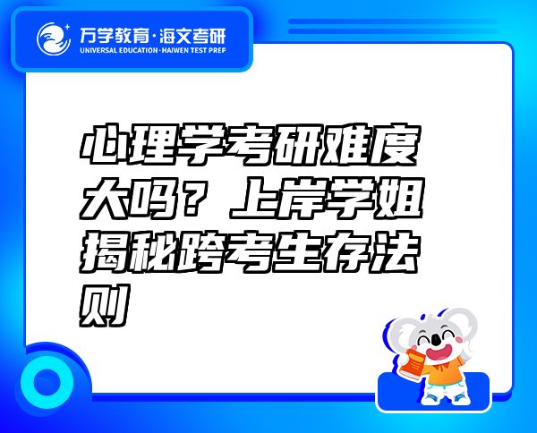 心理學(xué)考研難度大嗎？上岸學(xué)姐揭秘跨考生存法則?