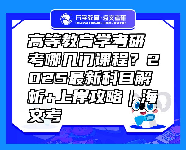 高等教育學(xué)考研考哪幾門課程？2025最新科目解析+上岸攻略｜海文考