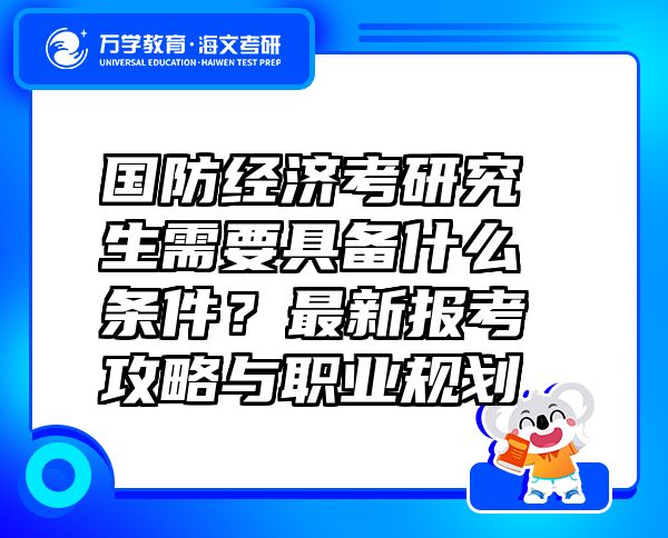 國(guó)防經(jīng)濟(jì)考研究生需要具備什么條件？最新報(bào)考攻略與職業(yè)規(guī)劃 