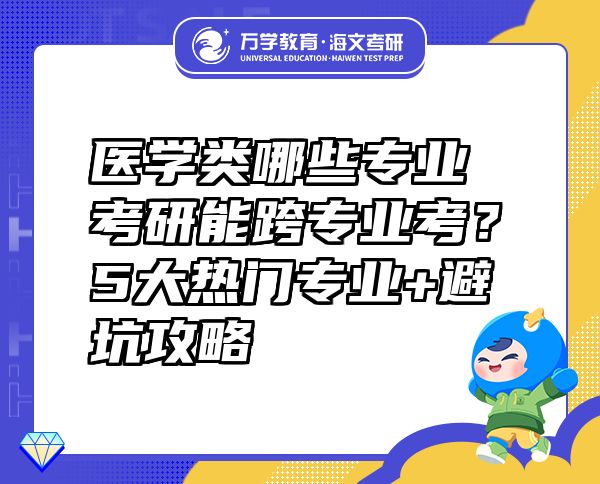醫(yī)學類哪些專業(yè)考研能跨專業(yè)考？5大熱門專業(yè)+避坑攻略