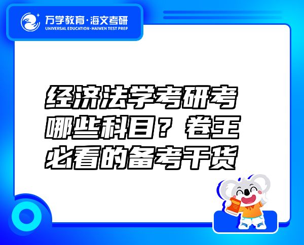 經(jīng)濟(jì)法學(xué)考研考哪些科目？卷王必看的備考干貨