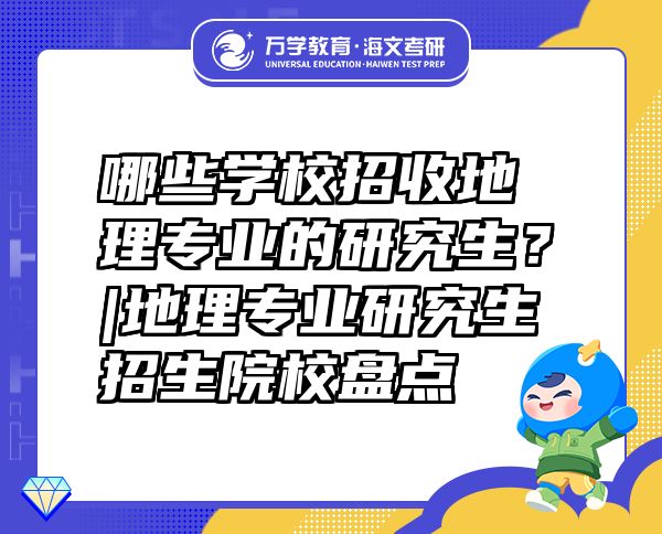 哪些學(xué)校招收地理專(zhuān)業(yè)的研究生？|地理專(zhuān)業(yè)研究生招生院校盤(pán)點(diǎn)