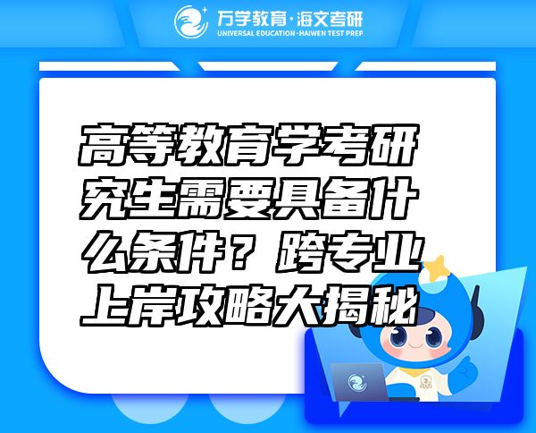 高等教育學(xué)考研究生需要具備什么條件？跨專業(yè)上岸攻略大揭秘?