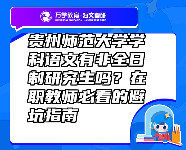 貴州師范大學(xué)學(xué)科語文有非全日制研究生嗎？在職教師必看的避坑指南