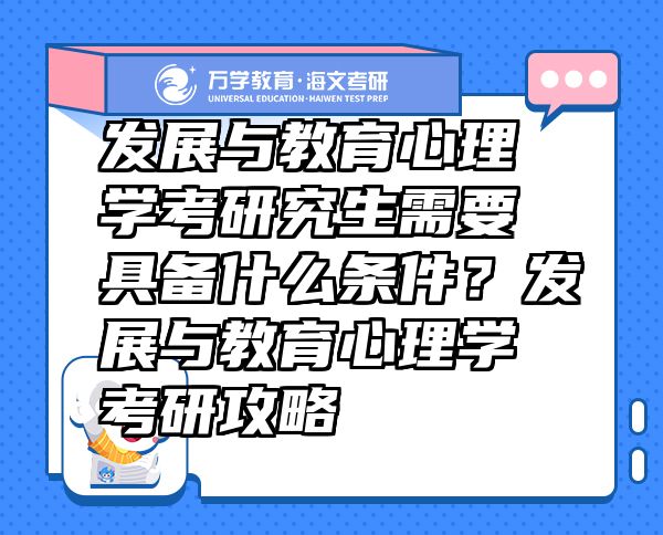 發(fā)展與教育心理學(xué)考研究生需要具備什么條件？發(fā)展與教育心理學(xué)考研攻略