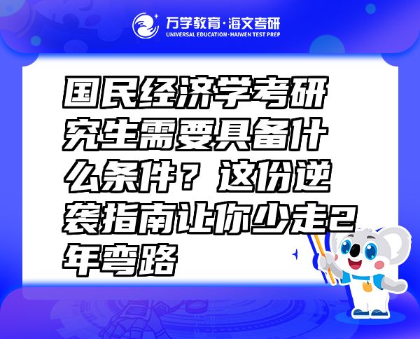 國民經(jīng)濟學考研究生需要具備什么條件？這份逆襲指南讓你少走2年彎路