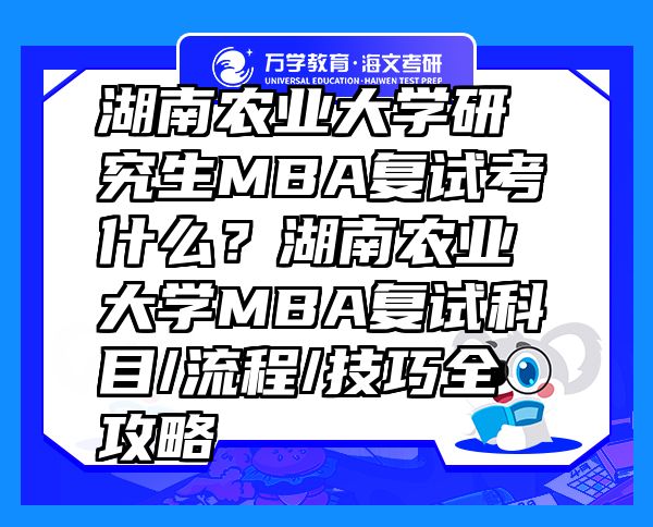 湖南農(nóng)業(yè)大學(xué)研究生MBA復(fù)試考什么？湖南農(nóng)業(yè)大學(xué)MBA復(fù)試科目/流程/技巧全攻略