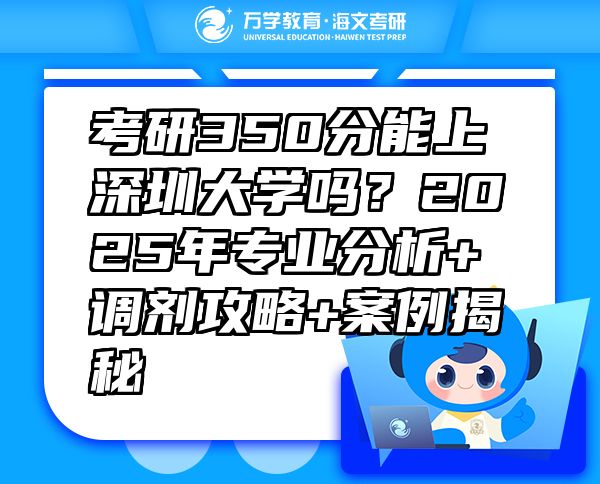 考研350分能上深圳大學(xué)嗎？2025年專(zhuān)業(yè)分析+調(diào)劑攻略+案例揭秘
