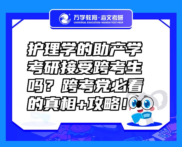 護(hù)理學(xué)的助產(chǎn)學(xué)考研接受跨考生嗎？跨考黨必看的真相+攻略！