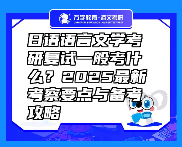 日語語言文學(xué)考研復(fù)試一般考什么？2025最新考察要點與備考攻略