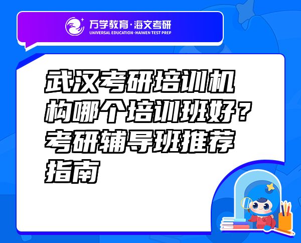 武漢考研培訓機構哪個培訓班好？考研輔導班推薦指南