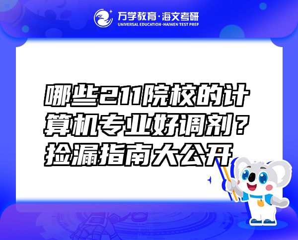 哪些211院校的計算機專業(yè)好調(diào)劑？撿漏指南大公開