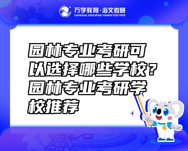 園林專業(yè)考研可以選擇哪些學校？園林專業(yè)考研學校推薦