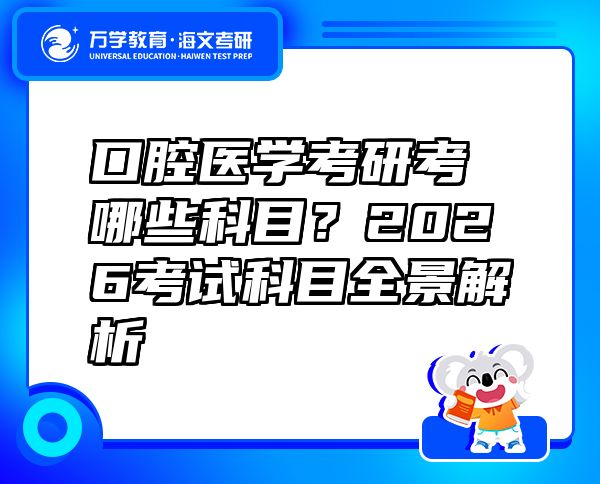 口腔醫(yī)學考研考哪些科目？2026考試科目全景解析