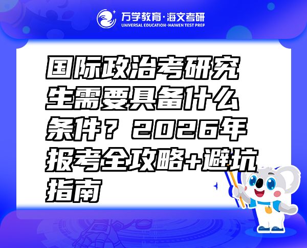 國際政治考研究生需要具備什么條件？2026年報(bào)考全攻略+避坑指南