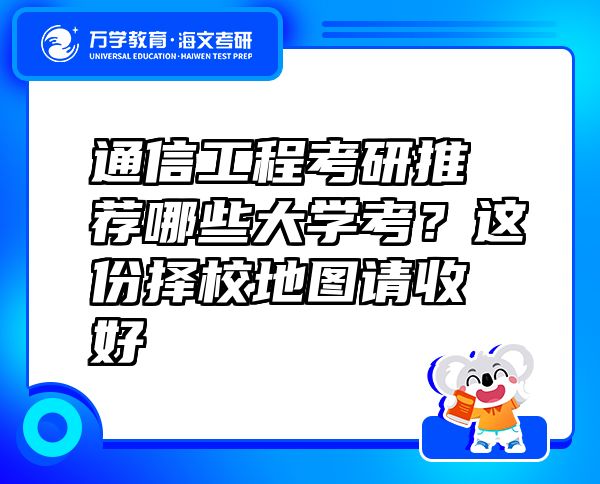 通信工程考研推薦哪些大學(xué)考？這份擇校地圖請(qǐng)收好