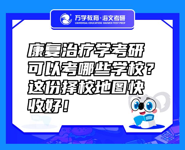 康復(fù)治療學考研可以考哪些學校？這份擇校地圖快收好！
