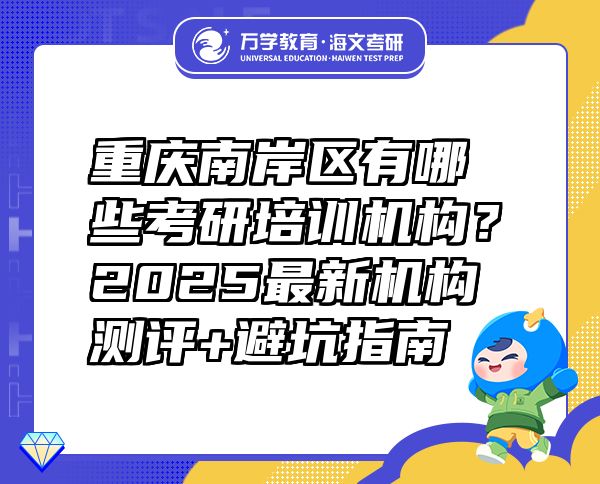重慶南岸區(qū)有哪些考研培訓(xùn)機(jī)構(gòu)？2025最新機(jī)構(gòu)測(cè)評(píng)+避坑指南