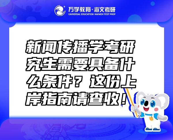 新聞傳播學(xué)考研究生需要具備什么條件？這份上岸指南請查收！