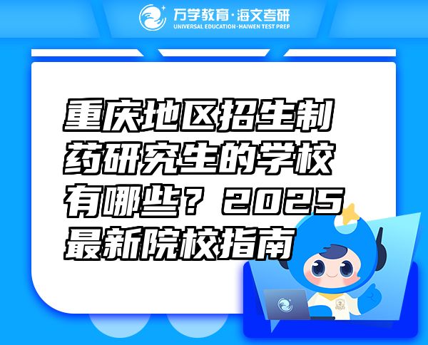 重慶地區(qū)招生制藥研究生的學(xué)校有哪些？2025最新院校指南
