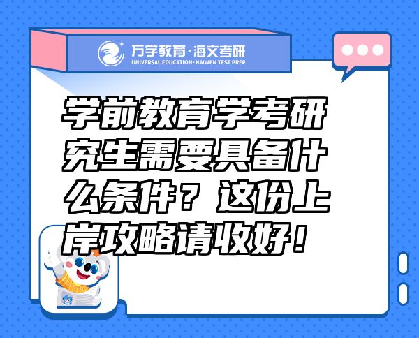 學(xué)前教育學(xué)考研究生需要具備什么條件？這份上岸攻略請(qǐng)收好！