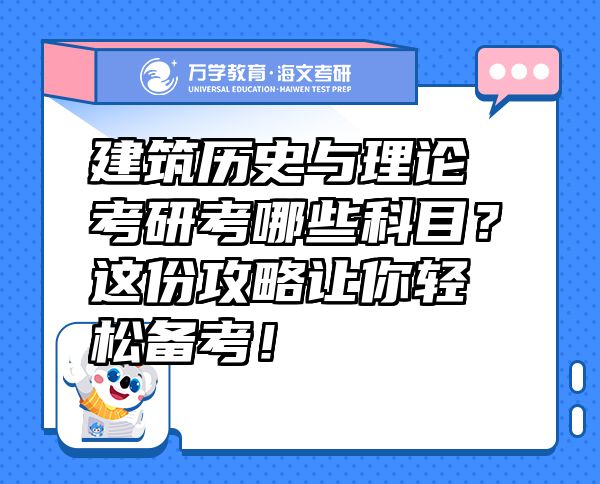 建筑歷史與理論考研考哪些科目？這份攻略讓你輕松備考！