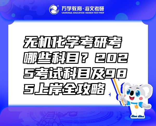 無機化學考研考哪些科目？2025考試科目及985上岸全攻略