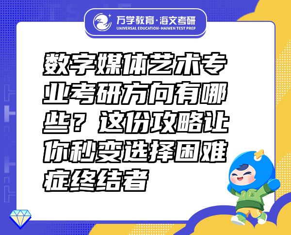 數(shù)字媒體藝術(shù)專業(yè)考研方向有哪些？這份攻略讓你秒變選擇困難癥終結(jié)者