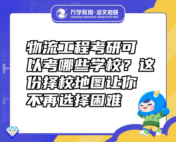 物流工程考研可以考哪些學(xué)校？這份擇校地圖讓你不再選擇困難