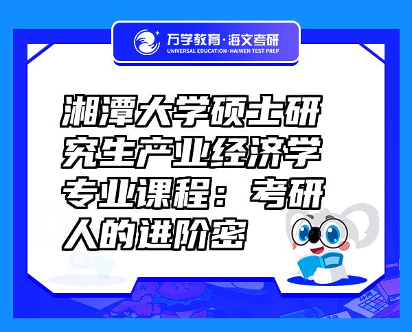 湘潭大學(xué)碩士研究生產(chǎn)業(yè)經(jīng)濟學(xué)專業(yè)課程：考研人的進階密
