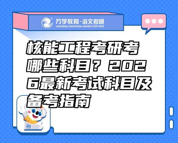 核能工程考研考哪些科目？2026最新考試科目及備考指南