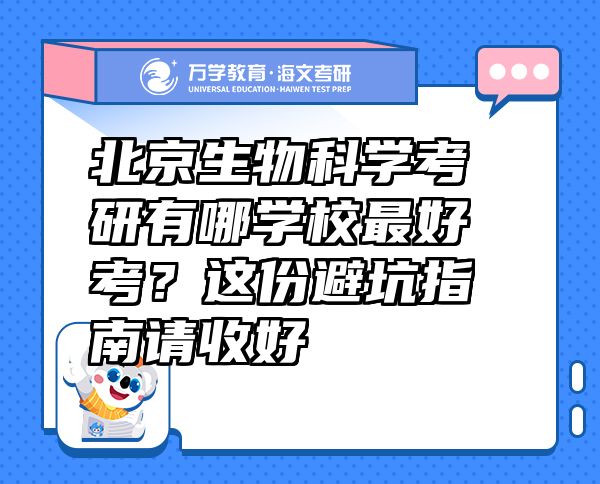 北京生物科學考研有哪學校最好考？這份避坑指南請收好