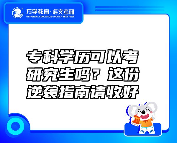 專(zhuān)科學(xué)歷可以考研究生嗎？這份逆襲指南請(qǐng)收好